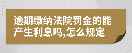 逾期缴纳法院罚金的能产生利息吗,怎么规定