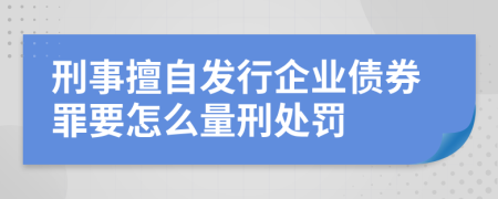 刑事擅自发行企业债券罪要怎么量刑处罚