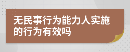 无民事行为能力人实施的行为有效吗