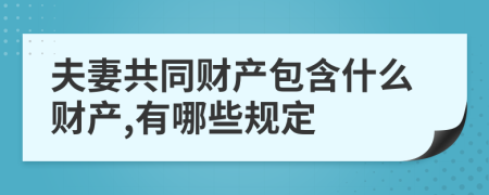 夫妻共同财产包含什么财产,有哪些规定