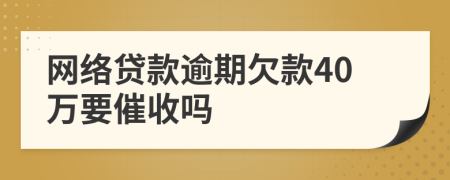 网络贷款逾期欠款40万要催收吗