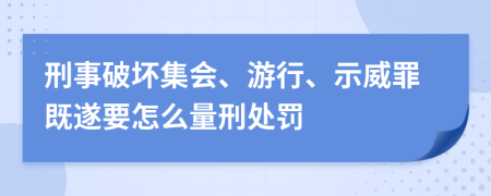 刑事破坏集会、游行、示威罪既遂要怎么量刑处罚