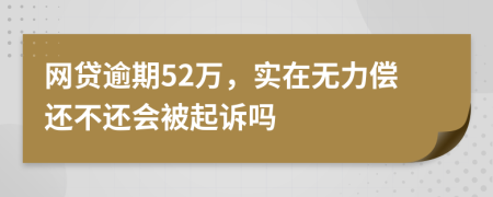 网贷逾期52万，实在无力偿还不还会被起诉吗