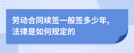 劳动合同续签一般签多少年,法律是如何规定的