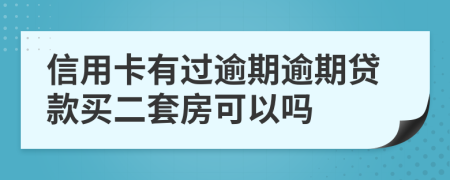 信用卡有过逾期逾期贷款买二套房可以吗