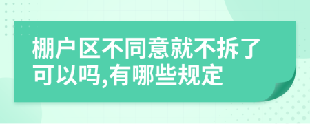 棚户区不同意就不拆了可以吗,有哪些规定