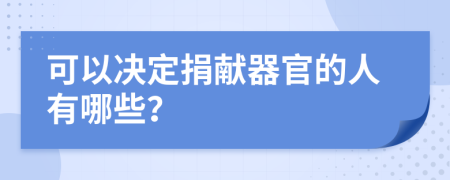 可以决定捐献器官的人有哪些？