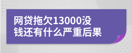 网贷拖欠13000没钱还有什么严重后果