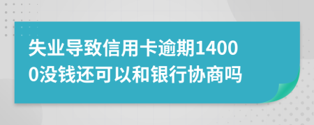 失业导致信用卡逾期14000没钱还可以和银行协商吗