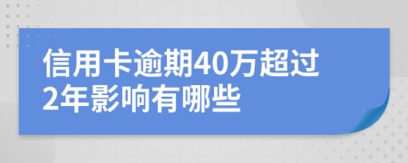 信用卡逾期40万超过2年影响有哪些