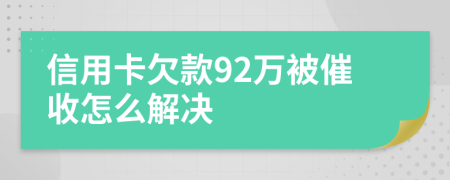 信用卡欠款92万被催收怎么解决