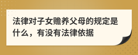 法律对子女赡养父母的规定是什么，有没有法律依据