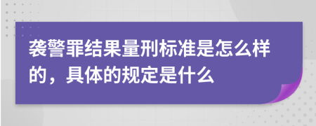 袭警罪结果量刑标准是怎么样的，具体的规定是什么