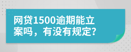 网贷1500逾期能立案吗，有没有规定？