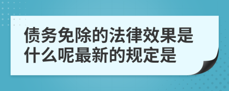 债务免除的法律效果是什么呢最新的规定是