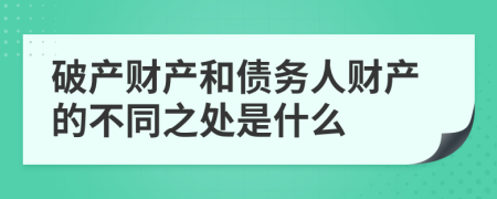 破产财产和债务人财产的不同之处是什么