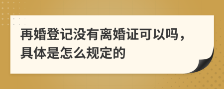 再婚登记没有离婚证可以吗，具体是怎么规定的