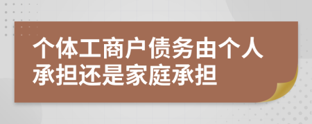 个体工商户债务由个人承担还是家庭承担