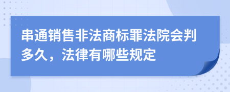 串通销售非法商标罪法院会判多久，法律有哪些规定