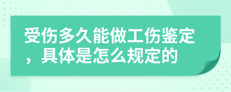 受伤多久能做工伤鉴定，具体是怎么规定的