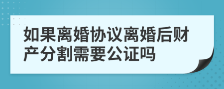 如果离婚协议离婚后财产分割需要公证吗