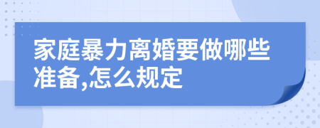 家庭暴力离婚要做哪些准备,怎么规定