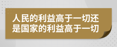 人民的利益高于一切还是国家的利益高于一切