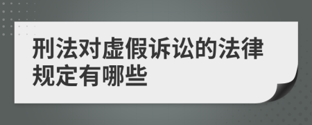 刑法对虚假诉讼的法律规定有哪些