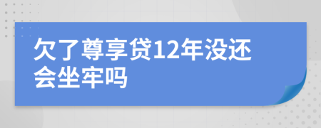 欠了尊享贷12年没还会坐牢吗
