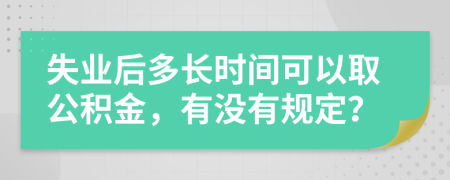 失业后多长时间可以取公积金，有没有规定？