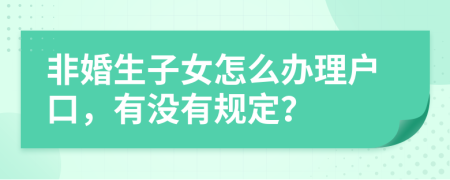 非婚生子女怎么办理户口，有没有规定？