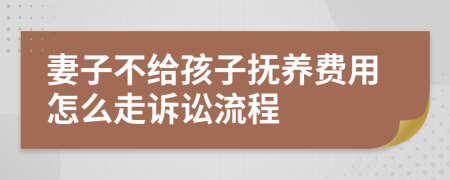 妻子不给孩子抚养费用怎么走诉讼流程