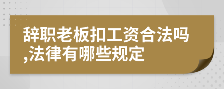 辞职老板扣工资合法吗,法律有哪些规定