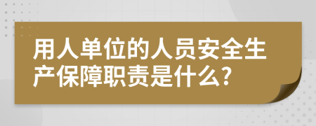 用人单位的人员安全生产保障职责是什么?