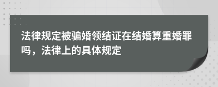 法律规定被骗婚领结证在结婚算重婚罪吗，法律上的具体规定