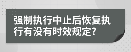 强制执行中止后恢复执行有没有时效规定?