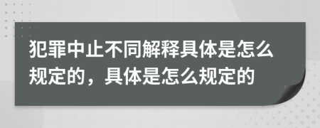 犯罪中止不同解释具体是怎么规定的，具体是怎么规定的