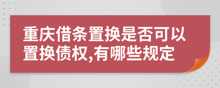 重庆借条置换是否可以置换债权,有哪些规定