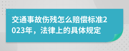 交通事故伤残怎么赔偿标准2023年，法律上的具体规定