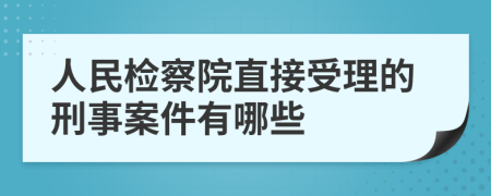 人民检察院直接受理的刑事案件有哪些