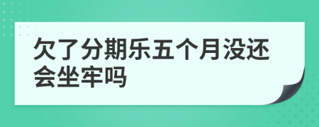 欠了分期乐五个月没还会坐牢吗