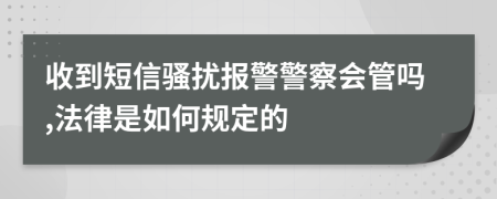 收到短信骚扰报警警察会管吗,法律是如何规定的