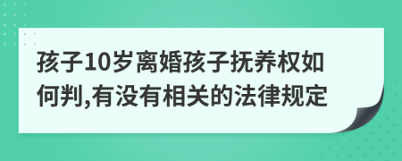 孩子10岁离婚孩子抚养权如何判,有没有相关的法律规定