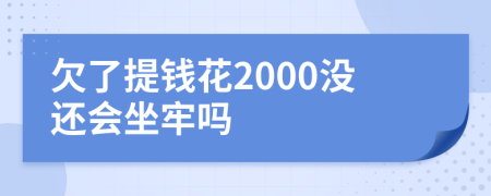 欠了提钱花2000没还会坐牢吗