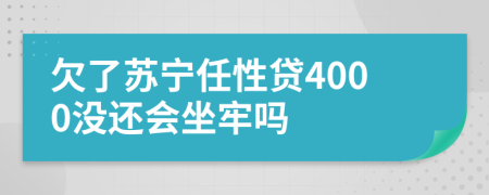 欠了苏宁任性贷4000没还会坐牢吗