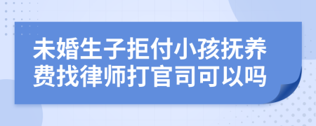 未婚生子拒付小孩抚养费找律师打官司可以吗