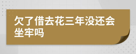 欠了借去花三年没还会坐牢吗