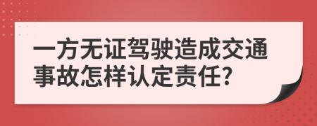 一方无证驾驶造成交通事故怎样认定责任?