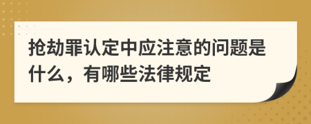 抢劫罪认定中应注意的问题是什么，有哪些法律规定