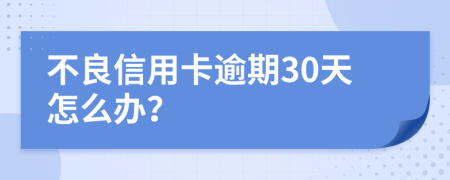 不良信用卡逾期30天怎么办？